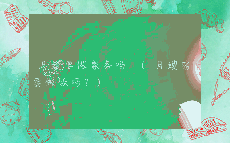 月嫂要做家务吗 (月嫂需要做饭吗？)
